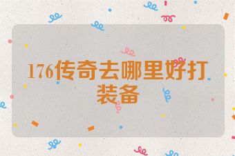 176传奇去哪里好打装备