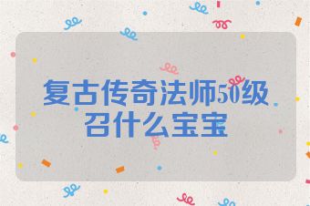 复古传奇法师50级召什么宝宝