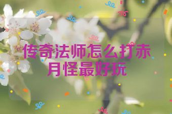 传奇法师怎么打赤月怪最好玩