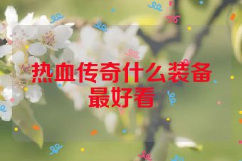 热血传奇什么装备最好看