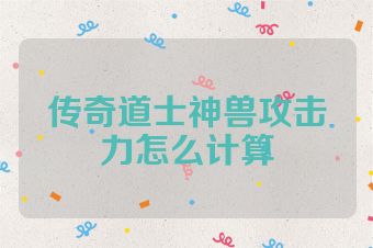 传奇道士神兽攻击力怎么计算