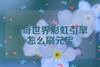 传奇世界彩虹引擎怎么刷元宝