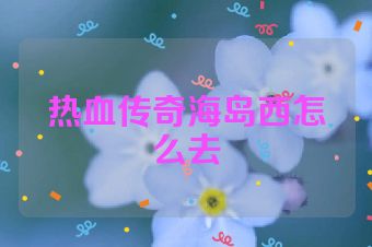 热血传奇海岛西怎么去