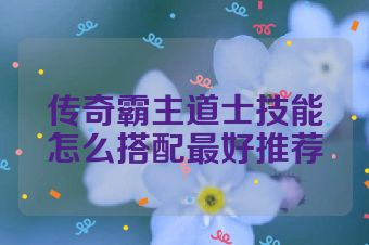 传奇霸主道士技能怎么搭配最好推荐