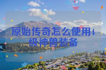原始传奇怎么使用4级神兽装备