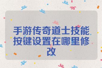 手游传奇道士技能按键设置在哪里修改