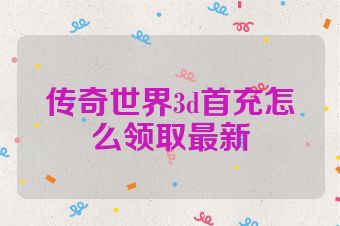 传奇世界3d首充怎么领取最新