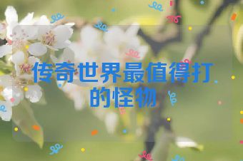 传奇世界最值得打的怪物