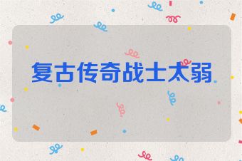 复古传奇战士太弱