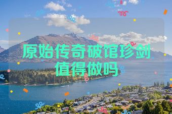 原始传奇破馆珍剑值得做吗