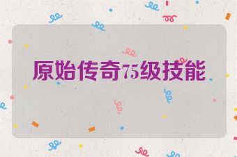 原始传奇75级技能