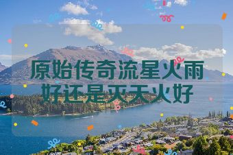 原始传奇流星火雨好还是灭天火好