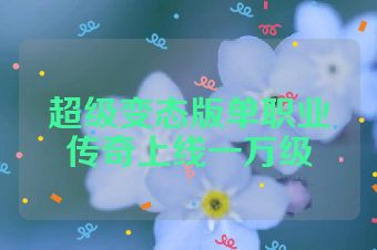 超级变态版单职业传奇上线一万级