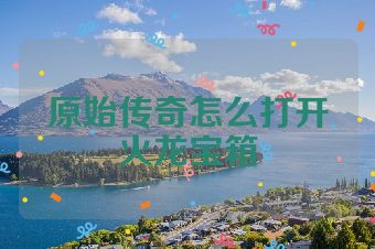 原始传奇怎么打开火龙宝箱