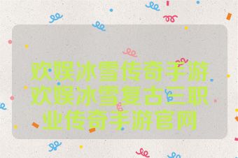 欢娱冰雪传奇手游欢娱冰雪复古三职业传奇手游官网
