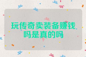 玩传奇卖装备赚钱吗是真的吗