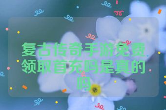 复古传奇手游免费领取首充吗是真的吗