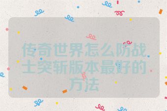 传奇世界怎么防战士突斩版本最好的方法