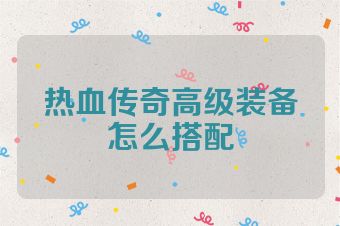 热血传奇高级装备怎么搭配