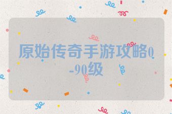 原始传奇手游攻略0-90级