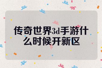 传奇世界3d手游什么时候开新区
