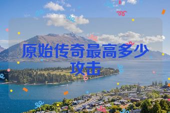 原始传奇最高多少攻击