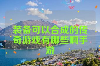 装备可以合成的传奇游戏有哪些啊手游