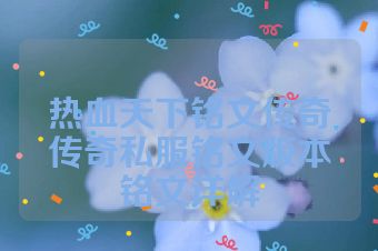 热血天下铭文传奇传奇私服铭文版本铭文详解