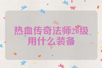 热血传奇法师20级用什么装备