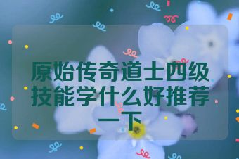 原始传奇道士四级技能学什么好推荐一下