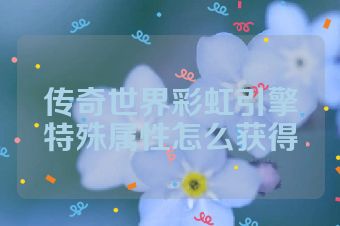 传奇世界彩虹引擎特殊属性怎么获得