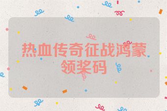 热血传奇征战鸿蒙领奖码