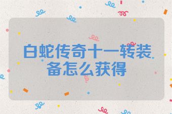 白蛇传奇十一转装备怎么获得