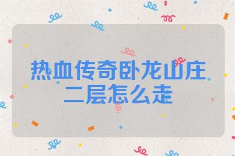 热血传奇卧龙山庄二层怎么走