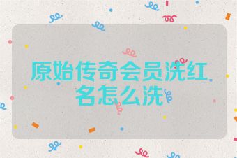 原始传奇会员洗红名怎么洗