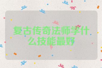 复古传奇法师学什么技能最好