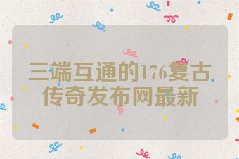 三端互通的176复古传奇发布网最新