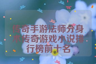 传奇手游法师分身术传奇游戏小说排行榜前十名