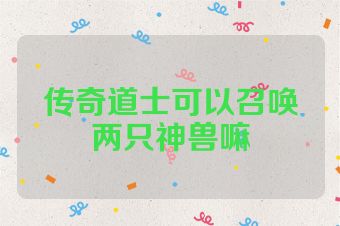 传奇道士可以召唤两只神兽嘛