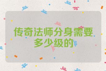 传奇法师分身需要多少级的