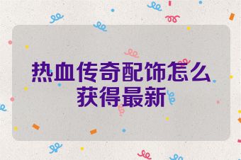 热血传奇配饰怎么获得最新