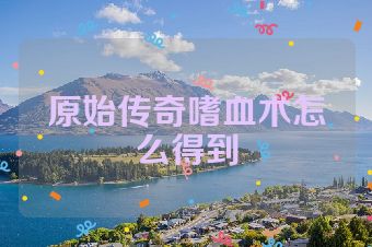 原始传奇嗜血术怎么得到