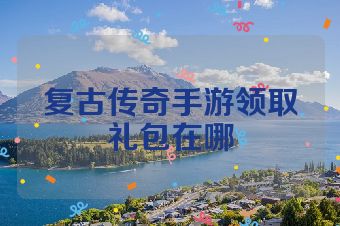 复古传奇手游领取礼包在哪