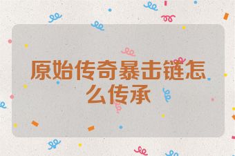 原始传奇暴击链怎么传承