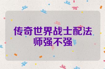 传奇世界战士配法师强不强