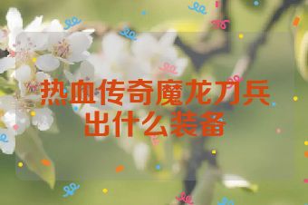 热血传奇魔龙刀兵出什么装备