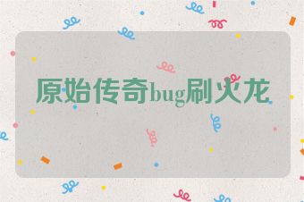 原始传奇bug刷火龙