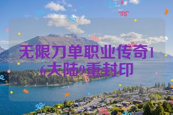 无限刀单职业传奇16大陆9重封印
