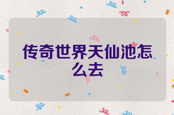 传奇世界天仙池怎么去