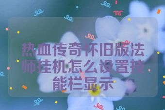 热血传奇怀旧版法师挂机怎么设置技能栏显示